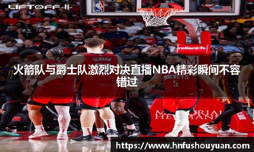 火箭队与爵士队激烈对决直播NBA精彩瞬间不容错过
