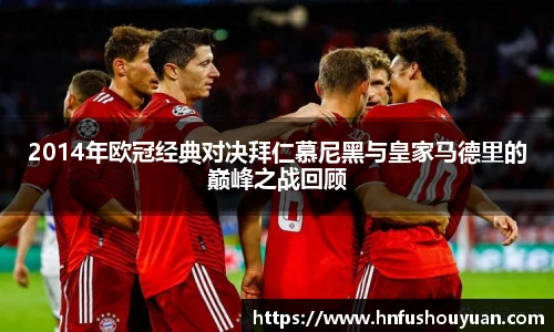 2014年欧冠经典对决拜仁慕尼黑与皇家马德里的巅峰之战回顾