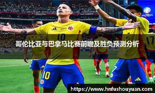 哥伦比亚与巴拿马比赛前瞻及胜负预测分析